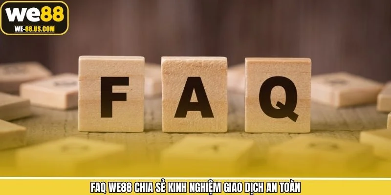 FAQ WE88 chia sẻ kinh nghiệm giao dịch an toàn