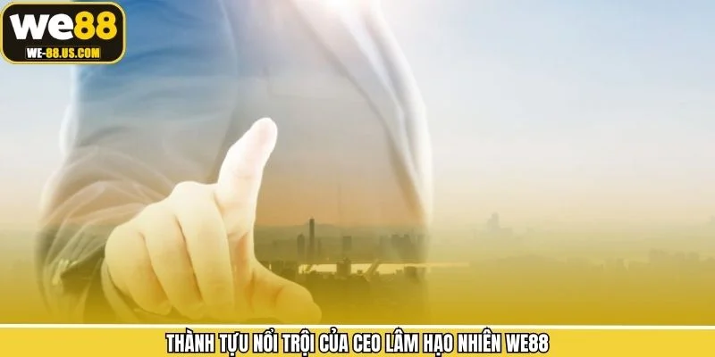 Thành tựu nổi bật của CEO Lâm Hạo Nhiên WE88